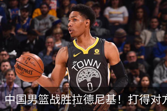 中国男篮战胜拉德尼基！打得对方主帅夸中国两名球员，并发出邀请