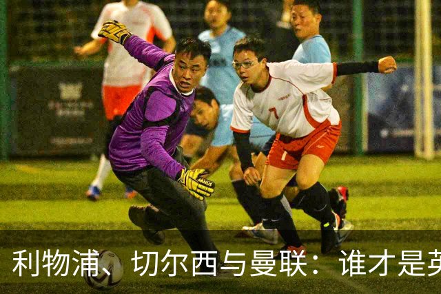 利物浦、切尔西与曼联：谁才是英格兰欧战之王？