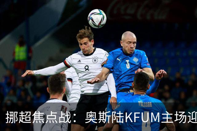 挪超焦点战：奥斯陆KFUM主场迎战特罗姆瑟，谁能笑到最后？