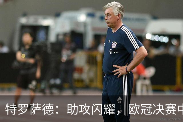 特罗萨德：助攻闪耀，欧冠决赛中的关键表现分析