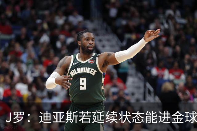 J罗：迪亚斯若延续状态能进金球奖前三 民主刚果将是难缠的对手